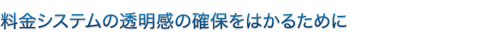 料金システムの透明感の確保をはかるために