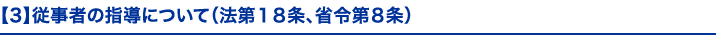 【3】従事者の指導について（法第１８条、省令第８条）