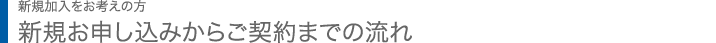 新規加入をお考えの方 | 新規お申し込みからご契約までの流れ